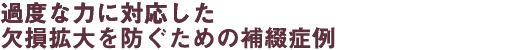 過度な力に対応した欠損拡大を防ぐための補綴症例